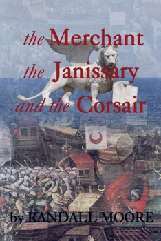 Paperback The Merchant, the Janissary and the Corsair: A tale of the 16th Century struggle for control of the Mediterranean Sea Book