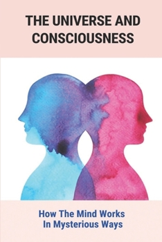 Paperback The Universe And Consciousness: How The Mind Works In Mysterious Ways Book