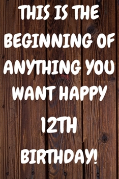 This Is The Beginning Of Anything You want Happy 12th Birthday: Funny 12th This is the beginning of anything you want happy birthday Gift Sunshine ... / Diary (6 x 9 - 110 Blank Lined Pages)