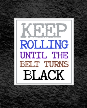 Keep Rolling Until The Belt Turns Black: Goal Planner and Organizer. Keep Track of Your BJJ Goals. Belt Colors Cover