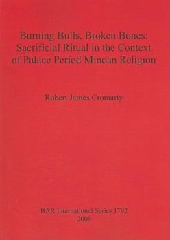Burning Bulls, Broken Bones: Sacrificial Ritual in the Context of Palace Period Minoan Religion (bar s)