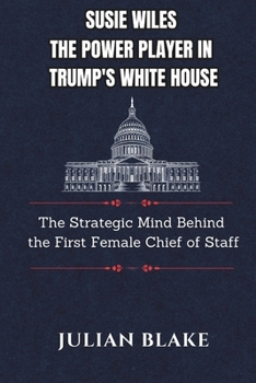 Susie Wiles The Power Player in Trump's White House: The Strategic Mind Behind the First Female Chief of Staff (Power Players Inside the New Administration)