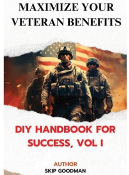 Maximize Your Veteran Benefits: DIY Handbook For Success, Vol. I: DIY Handbook for Success, Vol I: DIY Handbook for Success, Vol I: DIY Handbook for Success, Vol I: DIY Handbook for Success, Vol I