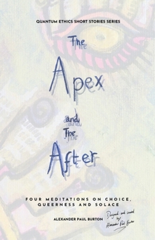 The Apex and The After: Four Meditations on Choice, Queerness and Solace (Quantum Ethics Short Stories)