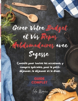 Gérer Votre Budget et Vos Repas Hebdomadaires avec Sagesse: Un Guide Complet (French Edition)