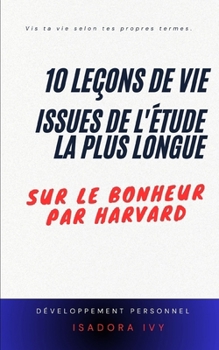10 Leçons de Vie Issues de l'Étude la Plus Longue sur le Bonheur par Harvard (French Edition)