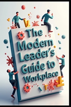 The Modern Leader's Guide To Workplace: Organizational Intelligence, Leading With Purpose, Power Dynamics, Transforming Business Culture, Business Behavior Code, Leadership Essentials, Leader's Guide