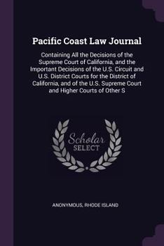 Paperback Pacific Coast Law Journal: Containing All the Decisions of the Supreme Court of California, and the Important Decisions of the U.S. Circuit and U Book