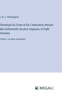 Hardcover Chronique Du Crime et De L'innocence; Recueil des événements les plus tragiques, In Eight Volumes: Tome 6 - en gros caractères [French] Book