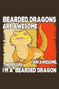 Bearded Dragons Are Awesome I Am Awesome Therefore I'm A Bearded Dragon: Funny Gift For Bearded Dragon Lovers And Everyone Who Love Animals- Notebook, ... Animals | Size 6" x 9" | 110 Lined Pages...