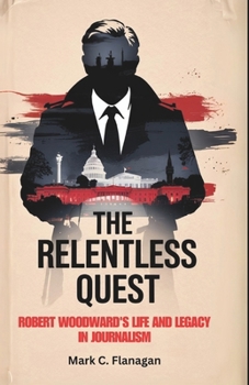THE RELENTLESS QUEST: Robert Woodward's Life and Legacy in Journalism