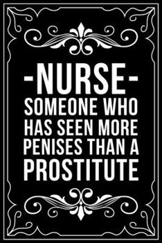 NURSE SOMEONE WHO HAS SEEN MORE PENISES THAN A PROSTITUTE: This 6"X9" blank line journal makes a great gift idea for any nurse or nursing student.