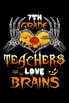 7th Grade Teachers Love Brains: 7th Grade Teacher Love Brains Funny Halloween School Teacher  Journal/Notebook Blank Lined Ruled 6x9 100 Pages