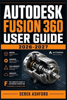Paperback AUTODESK FUSION 360 USER GUIDE 2026-2027: A COMPREHENSIVE Step-by-Step PROCESS for NOVICE and Professionals Book