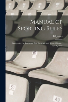 Paperback Manual of Sporting Rules: Comprising the Latest and Best Authenticated Revised Rules / by Ed. James Book