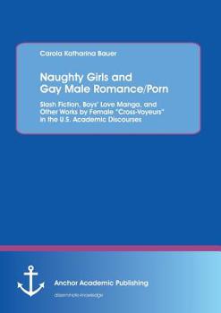 Paperback Naughty Girls and Gay Male Romance/Porn: Slash Fiction, Boys' Love Manga, and Other Works by Female "Cross-Voyeurs" in the U.S. Academic Discourses Book