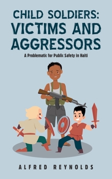 Hardcover Child Soldiers: Victims and Aggressors: A Problematic for Public Safety in Haiti Book