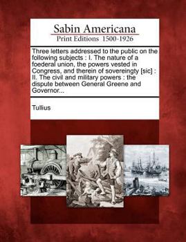 Paperback Three Letters Addressed to the Public on the Following Subjects: I. the Nature of a Foederal Union, the Powers Vested in Congress, and Therein of Sove Book