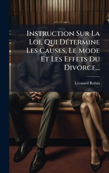 Instruction Sur La Loi, Qui DÃ(c)termine Les Causes, Le Mode Et Les Effets Du Divorce... (French Edition)