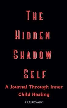 The Hidden Shadow Self A Journal Through Inner Child Healing