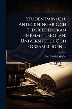 Studentminnen; Anteckningar Och Tidsbilder FrÃ n Hemmet, Skolan, Universitetet Och Församlingen ... (Swedish Edition)