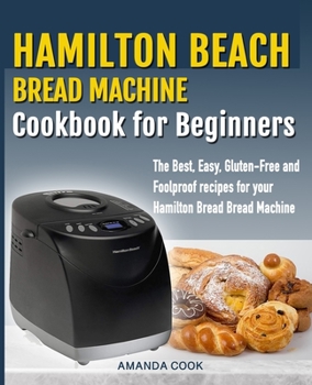 Paperback Hamilton Beach Bread Machine Cookbook for beginners: The Best, Easy, Gluten-Free and Foolproof recipes for your Hamilton Beach Bread Machine Book