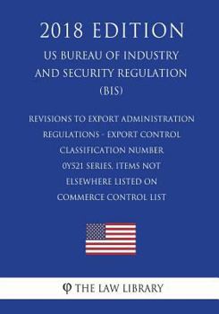 Paperback Revisions to Export Administration Regulations - Export Control Classification Number 0Y521 Series, Items Not Elsewhere Listed on Commerce Control Lis Book