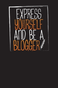 Express Yourself And Be A Blogger: The Ultimate Blogger’s Journal and Planner (Blog Post Ideas)