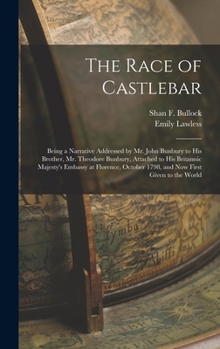 The Race of Castlebar: Being a Narrative Addressed by Mr. John Bunbury to his Brother, Mr. Theodore Bunbury, Attached to his Britannic Majesty's ... 1798, and now First Given to the World