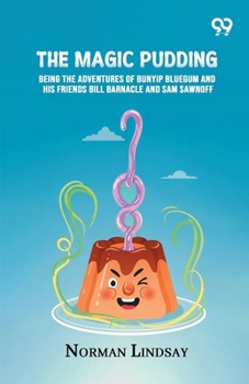 The Magic Pudding: Being the Adventures of Bunyip Bluegum and His Friends Bill Barnacle and Sam Sawnoff