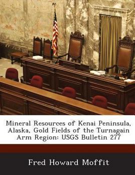 Paperback Mineral Resources of Kenai Peninsula, Alaska, Gold Fields of the Turnagain Arm Region: Usgs Bulletin 277 Book