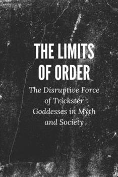 The Limits of Order: The Disruptive Force of Trickster Goddesses in Myth and Society