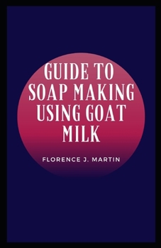 Paperback Guide to Soap Making Using Goat Milk: A soap is a cleaning agent that is composed of one or more salts of fatty acids Book