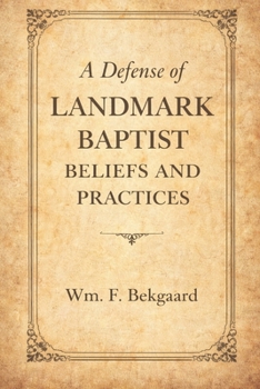A Defense of Landmark Baptist Beliefs and Practices: A Scriptural Rebuttal to Old Landmarkism and the Baptist