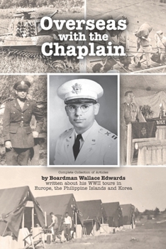 Overseas with the Chaplain: Complete Collection of Articles by Boardman Wallace Edwards written about his WWII tours in Europe, the Philippine Islands and Korea