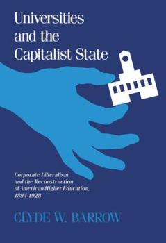 Paperback Universities and the Capitalist State: Corporate Liberalism and the Reconstruction of American Higher Education, 1894-1928 Book