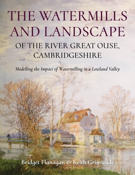 Paperback The Watermills and Landscape of the River Great Ouse, Cambridgeshire: Modelling the Impact of Watermilling in a Lowland Valley Book