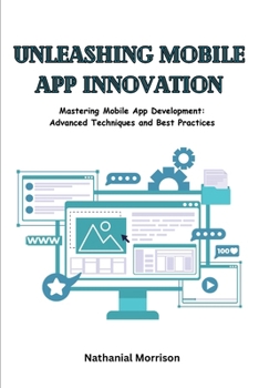 Paperback Unleashing Mobile App Innovation: Mastering Mobile App Development: Advanced Techniques and Best Practices Book
