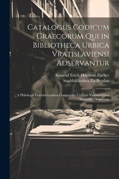 Catalogus Codicum Graecorum Qui in Bibliotheca Urbica Vratislaviensi Adservantur: A Philologis Vratislaviensibus Compositus Civitatis Vratislaviensis Sumptibus Impressus (Latin Edition)