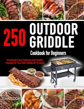 Paperback Outdoor Griddle Cookbook for Beginners: 250 Amazingly Easy, Delicious and Healthy Recipes for Your Grill Griddle for Your Grill Griddle for Outdoor Book
