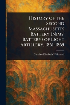 History of the Second Massachusetts Battery (Nims' Battery) of Light Artillery, 1861-1865