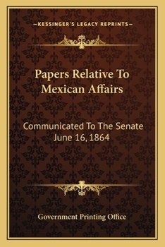 Paperback Papers Relative To Mexican Affairs: Communicated To The Senate June 16, 1864 Book