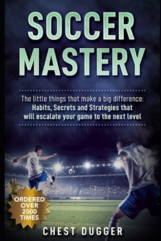 Paperback Soccer Mastery: The little things that make a big difference: Habits, Secrets and Strategies that will escalate your game to the next Book