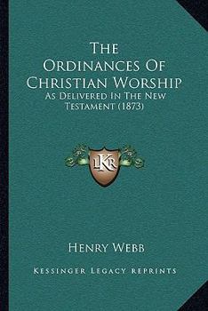 Paperback The Ordinances Of Christian Worship: As Delivered In The New Testament (1873) Book
