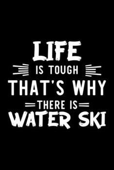 Life Is Tough That's Why There Is Water Ski: Water Ski Lover Journal | Great Christmas & Birthday Gift Idea for Water Ski Fan | Water Ski Theme Notebook | Water Ski Fan Diary | 100 pages 6x9 inches