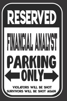 Paperback Reserved Financial Analyst Parking Only. Violators Will Be Shot. Survivors Will Be Shot Again: Blank Lined Notebook - Thank You Gift For Financial Ana Book