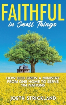 Faithful in Small Things: How God Grew a Ministry from One Home to Serve 104 Nations