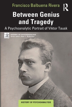Between Genius and Tragedy: A Psychoanalytic Portrait of Viktor Tausk (The History of Psychoanalysis Series)