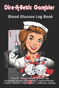 Dire-A-Betic Gambler: Blood Glucose Log Book: 1 Year (53 Weeks) Blood Glucose Log Including Contact Information - Appointments - HbA1c Results - Medication - Intensive Testing