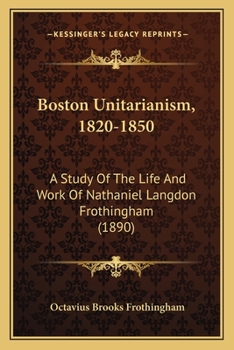 Paperback Boston Unitarianism, 1820-1850: A Study Of The Life And Work Of Nathaniel Langdon Frothingham (1890) Book